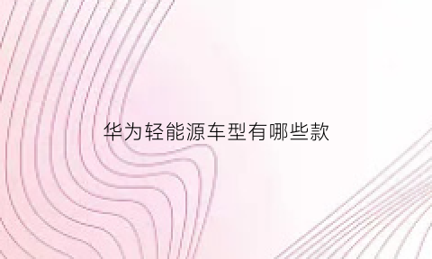 华为轻能源车型有哪些款