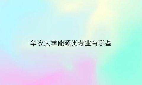 华农大学能源类专业有哪些(华农大学热门专业)