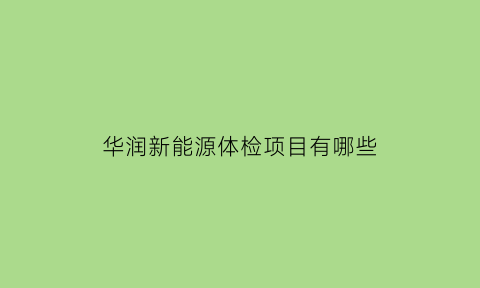 华润新能源体检项目有哪些