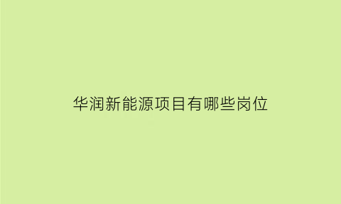 华润新能源项目有哪些岗位(华润新能源项目有哪些岗位工作)