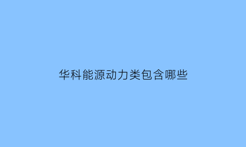 华科能源动力类包含哪些(华科能源与动力硕士研究生毕业方向)