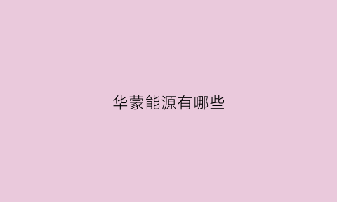 华蒙能源有哪些