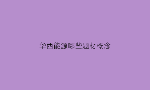 华西能源哪些题材概念