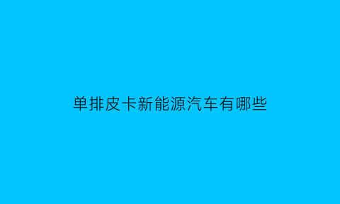 单排皮卡新能源汽车有哪些