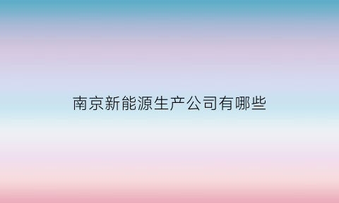 南京新能源生产公司有哪些