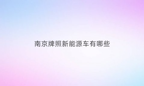 南京牌照新能源车有哪些(南京新能源车牌申请条件)