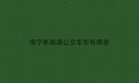 南宁新能源公交车型有哪些