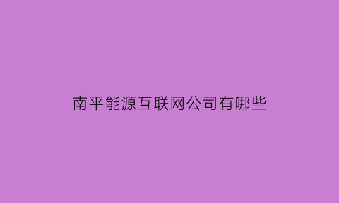 南平能源互联网公司有哪些