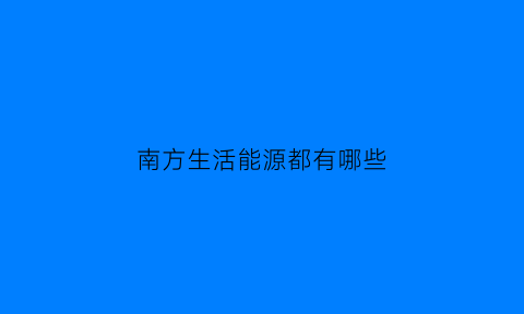 南方生活能源都有哪些