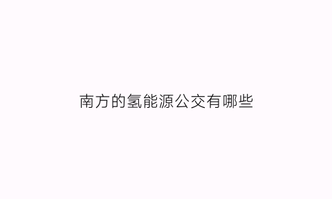 南方的氢能源公交有哪些