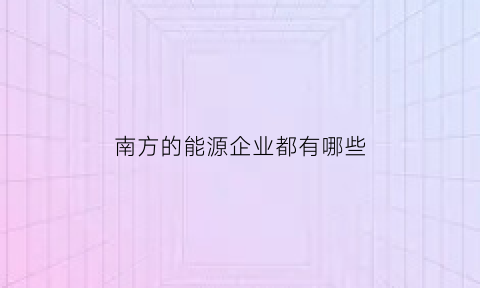 南方的能源企业都有哪些