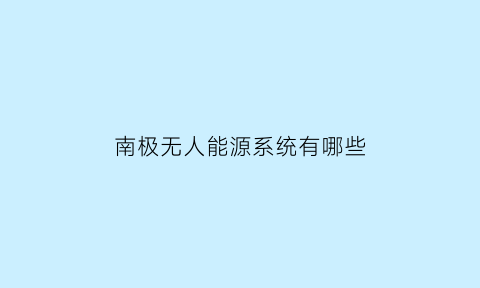 南极无人能源系统有哪些