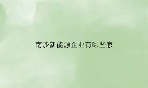 南沙新能源企业有哪些家(广州南沙新能源汽车产业园)