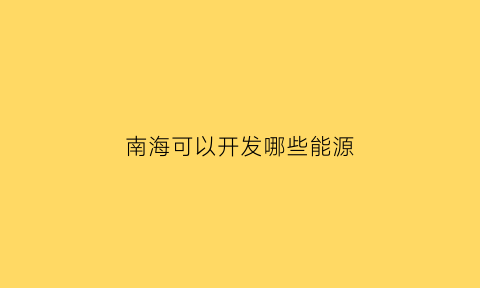 南海可以开发哪些能源