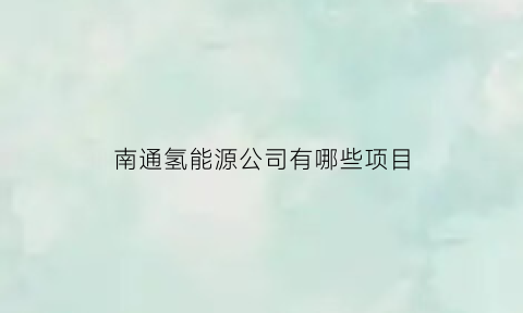 南通氢能源公司有哪些项目