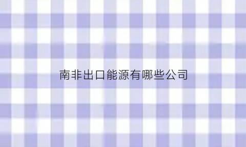 南非出口能源有哪些公司