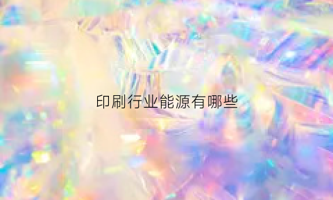 印刷行业能源有哪些