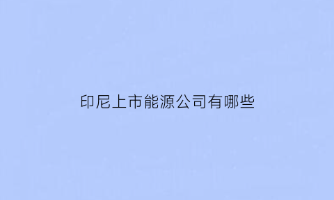 印尼上市能源公司有哪些