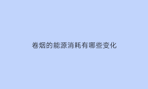 卷烟的能源消耗有哪些变化