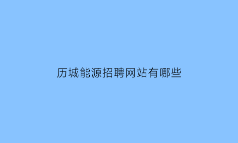 历城能源招聘网站有哪些