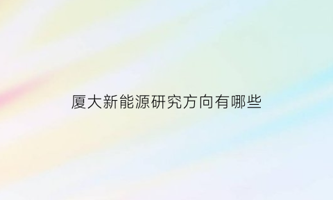 厦大新能源研究方向有哪些