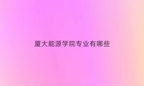 厦大能源学院专业有哪些