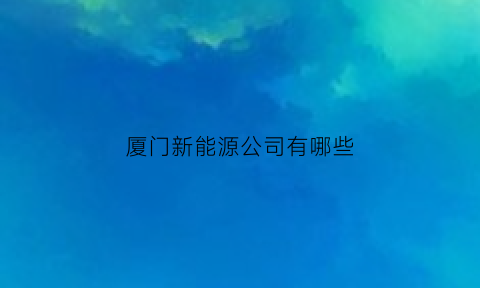 厦门新能源公司有哪些