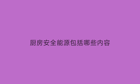 厨房安全能源包括哪些内容