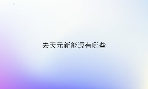 去天元新能源有哪些(天元集团现在怎么样)