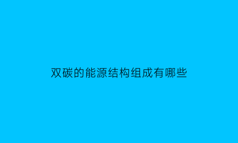 双碳的能源结构组成有哪些