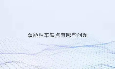 双能源车缺点有哪些问题