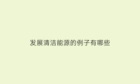 发展清洁能源的例子有哪些