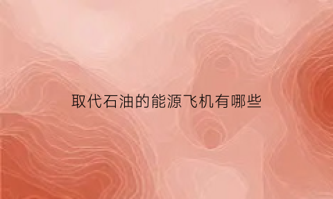 取代石油的能源飞机有哪些