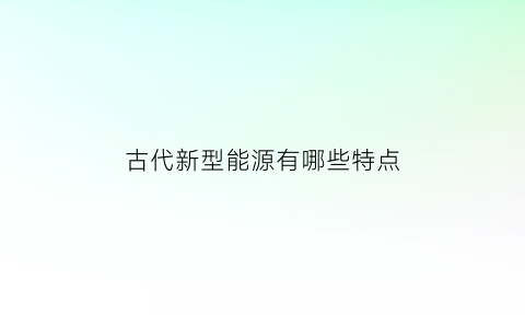 古代新型能源有哪些特点