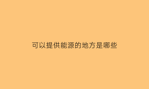 可以提供能源的地方是哪些