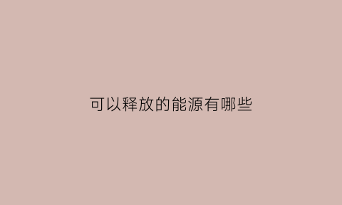 可以释放的能源有哪些