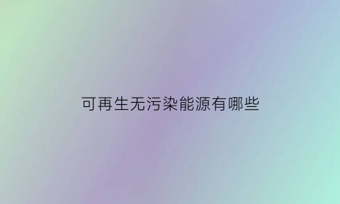 可再生无污染能源有哪些