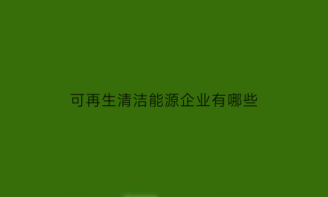 可再生清洁能源企业有哪些