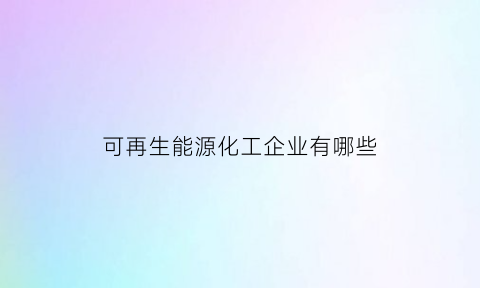 可再生能源化工企业有哪些