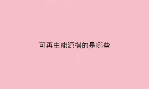 可再生能源指的是哪些