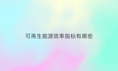 可再生能源效率指标有哪些