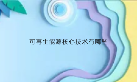 可再生能源核心技术有哪些