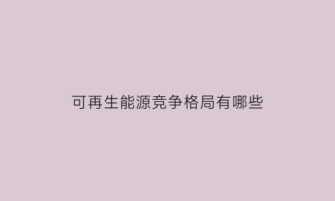 可再生能源竞争格局有哪些