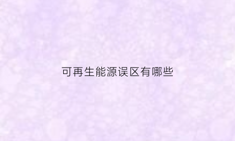 可再生能源误区有哪些