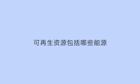 可再生资源包括哪些能源