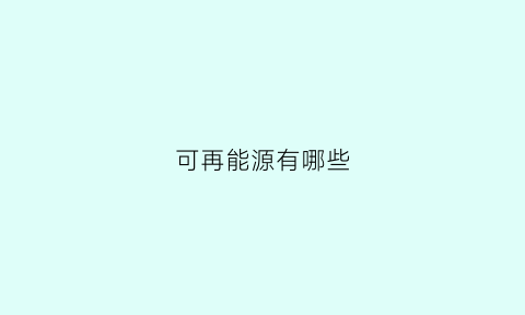 可再能源有哪些(常用的可再生能源)