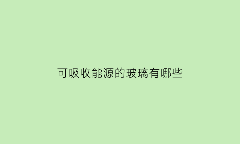 可吸收能源的玻璃有哪些