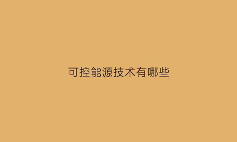 可控能源技术有哪些