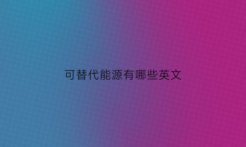 可替代能源有哪些英文