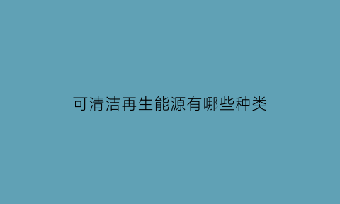 可清洁再生能源有哪些种类